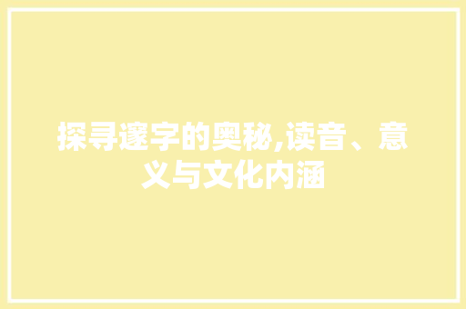 探寻邃字的奥秘,读音、意义与文化内涵