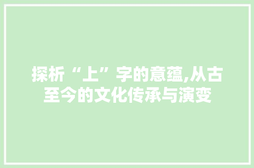 探析“上”字的意蕴,从古至今的文化传承与演变