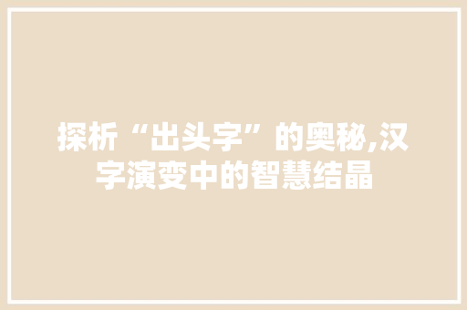 探析“出头字”的奥秘,汉字演变中的智慧结晶