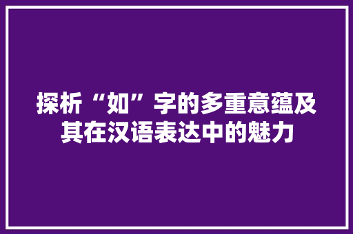 探析“如”字的多重意蕴及其在汉语表达中的魅力