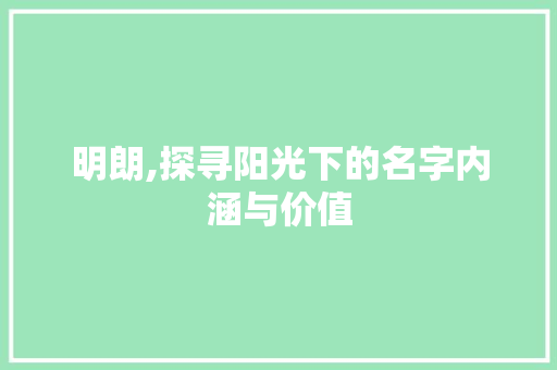 明朗,探寻阳光下的名字内涵与价值