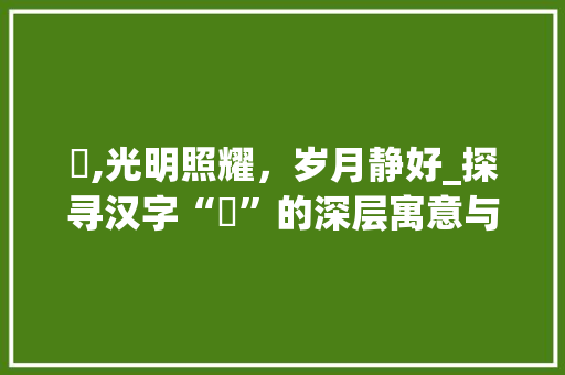 昤,光明照耀，岁月静好_探寻汉字“昤”的深层寓意与哲理