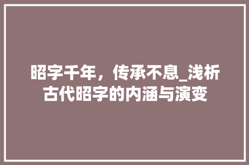 昭字千年，传承不息_浅析古代昭字的内涵与演变
