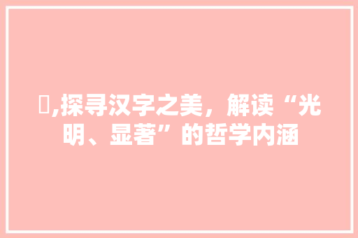 昳,探寻汉字之美,解读“光明、显著”的哲学内涵