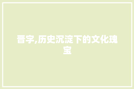 晋字,历史沉淀下的文化瑰宝