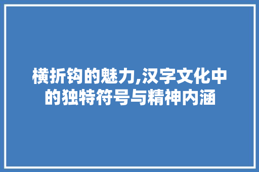 横折钩的魅力,汉字文化中的独特符号与精神内涵