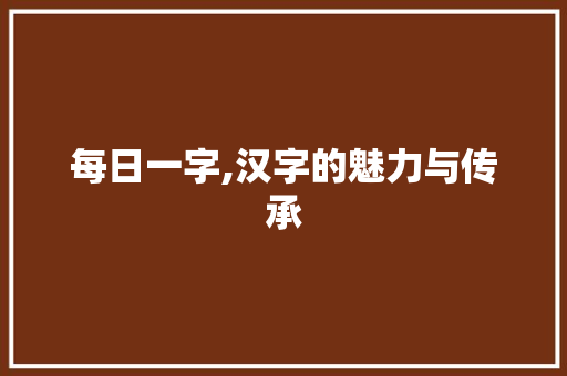 每日一字,汉字的魅力与传承