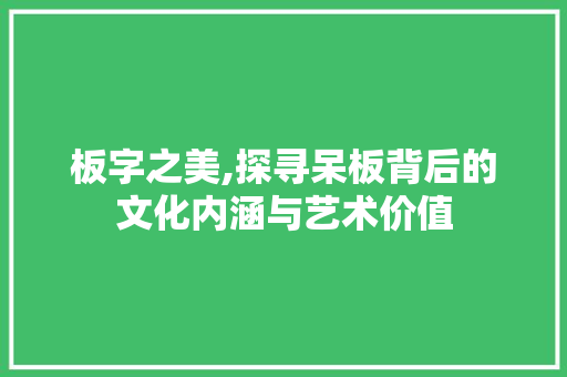 板字之美,探寻呆板背后的文化内涵与艺术价值