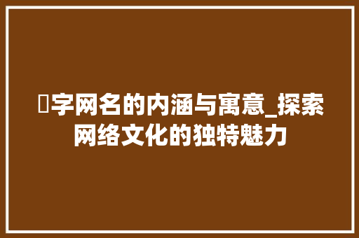枔字网名的内涵与寓意_探索网络文化的独特魅力