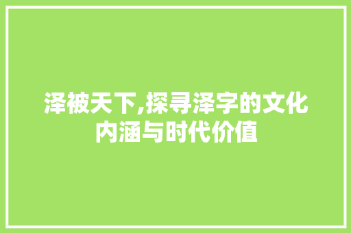 泽被天下,探寻泽字的文化内涵与时代价值