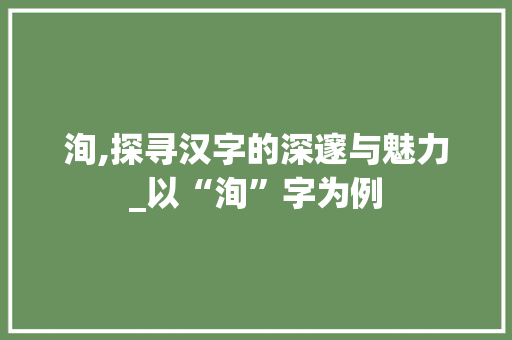 洵,探寻汉字的深邃与魅力_以“洵”字为例