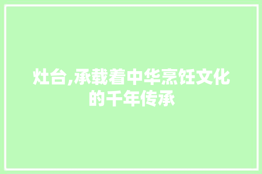 灶台,承载着中华烹饪文化的千年传承