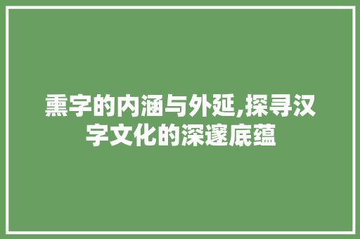 熏字的内涵与外延,探寻汉字文化的深邃底蕴