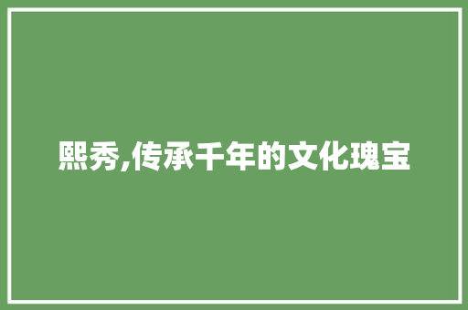 熙秀,传承千年的文化瑰宝