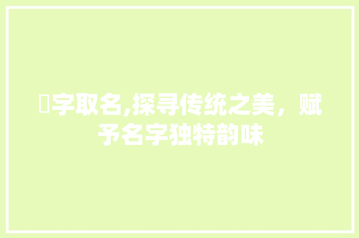 熤字取名,探寻传统之美，赋予名字独特韵味