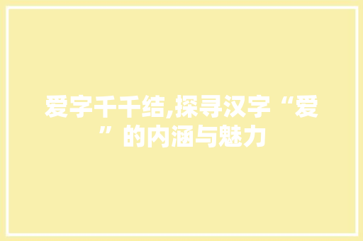 爱字千千结,探寻汉字“爱”的内涵与魅力