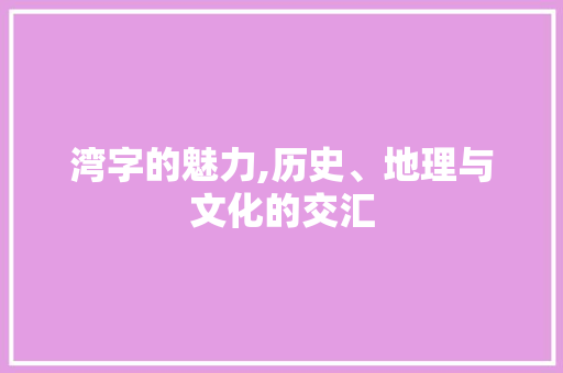 湾字的魅力,历史、地理与文化的交汇