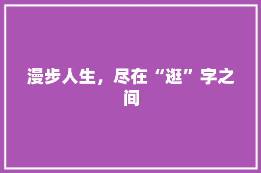 漫步人生，尽在“逛”字之间