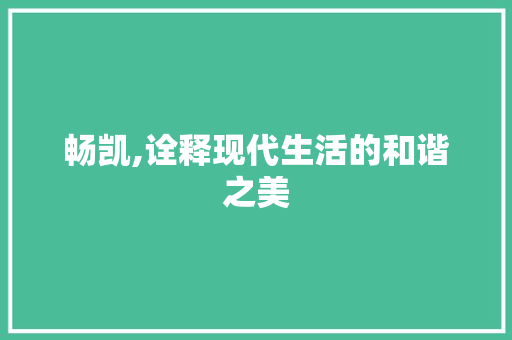 畅凯,诠释现代生活的和谐之美