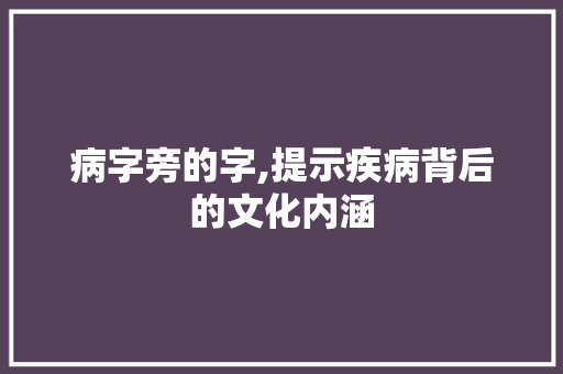 病字旁的字,提示疾病背后的文化内涵
