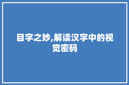 目字之妙,解读汉字中的视觉密码