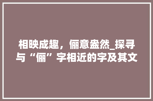 相映成趣，俪意盎然_探寻与“俪”字相近的字及其文化内涵