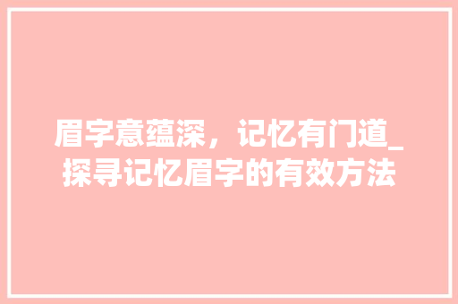 眉字意蕴深，记忆有门道_探寻记忆眉字的有效方法