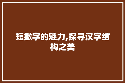 短撇字的魅力,探寻汉字结构之美
