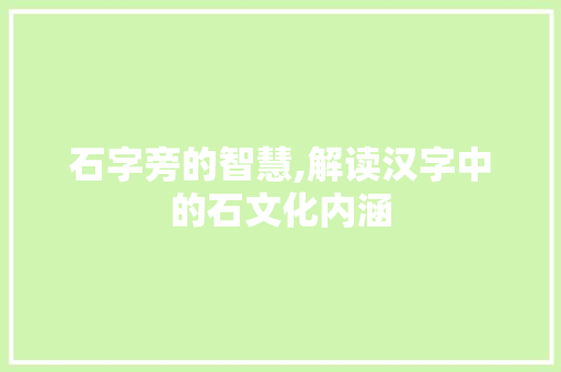 石字旁的智慧,解读汉字中的石文化内涵