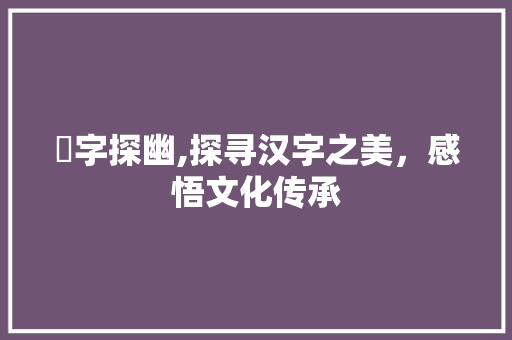 琀字探幽,探寻汉字之美，感悟文化传承