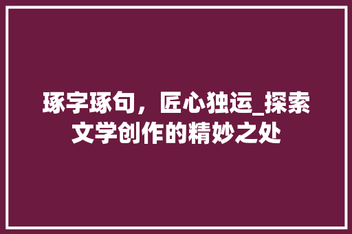 琢字琢句，匠心独运_探索文学创作的精妙之处