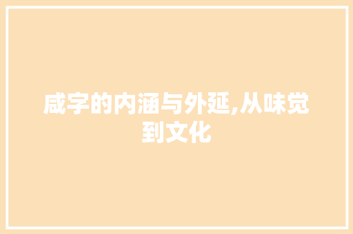咸字的内涵与外延,从味觉到文化