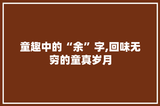 童趣中的“余”字,回味无穷的童真岁月