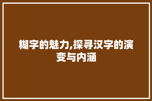 糊字的魅力,探寻汉字的演变与内涵