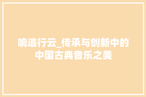 响遏行云_传承与创新中的中国古典音乐之美