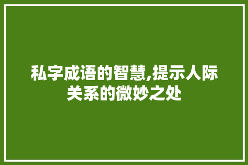 私字成语的智慧,提示人际关系的微妙之处