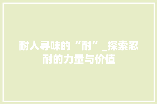 耐人寻味的“耐”_探索忍耐的力量与价值