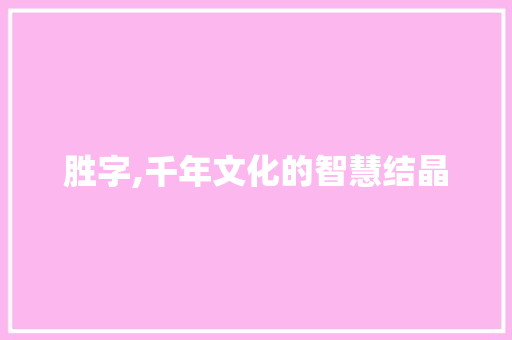 胜字,千年文化的智慧结晶