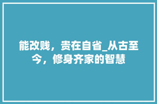 能改贱，贵在自省_从古至今，修身齐家的智慧