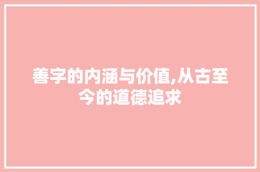 善字的内涵与价值,从古至今的道德追求