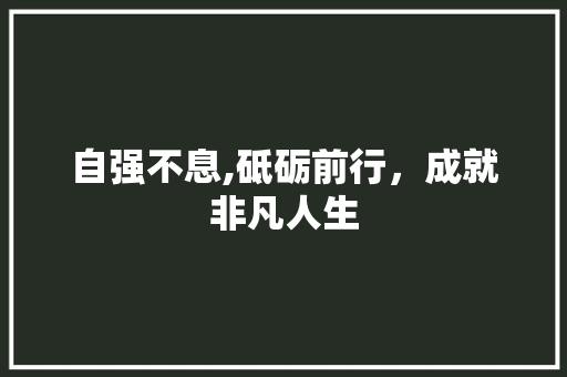 自强不息,砥砺前行，成就非凡人生