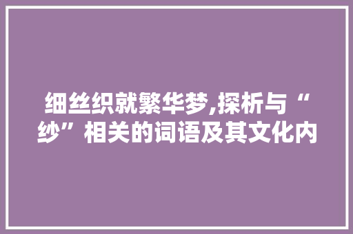 细丝织就繁华梦,探析与“纱”相关的词语及其文化内涵