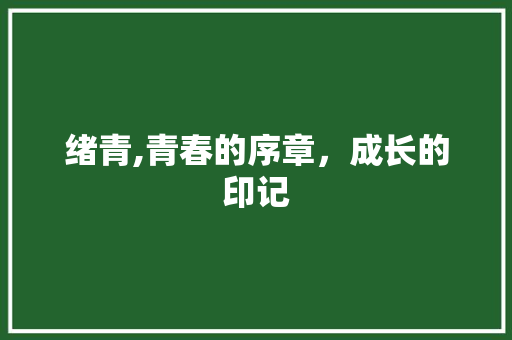绪青,青春的序章，成长的印记  第1张