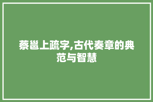 蔡邕上疏字,古代奏章的典范与智慧