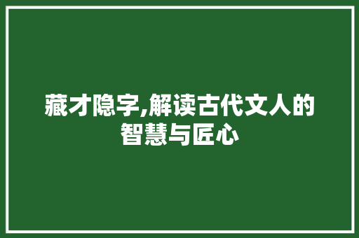 藏才隐字,解读古代文人的智慧与匠心