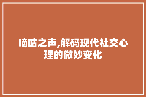 嘀咕之声,解码现代社交心理的微妙变化
