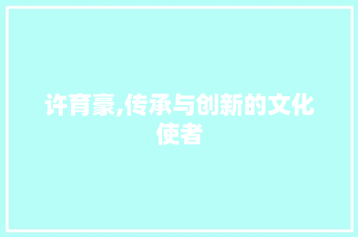 许育豪,传承与创新的文化使者