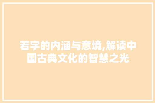 若字的内涵与意境,解读中国古典文化的智慧之光
