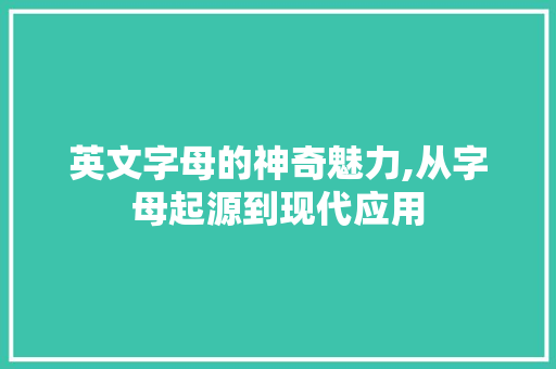 英文字母的神奇魅力,从字母起源到现代应用