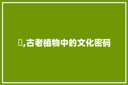 萖,古老植物中的文化密码